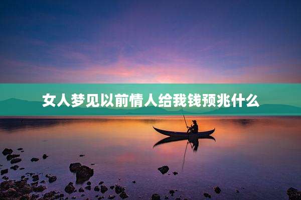 女人梦见以前情人给我钱预兆什么
