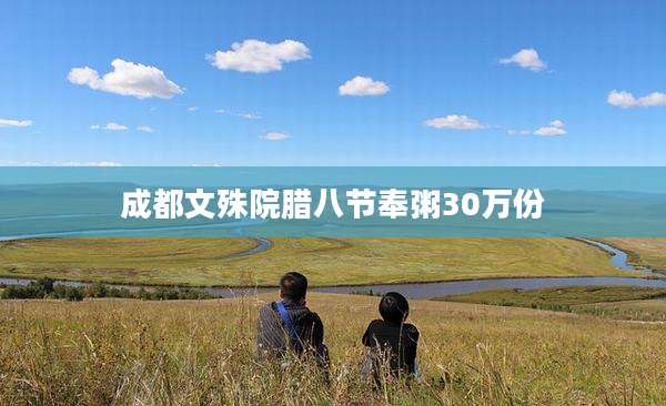 成都文殊院腊八节奉粥30万份