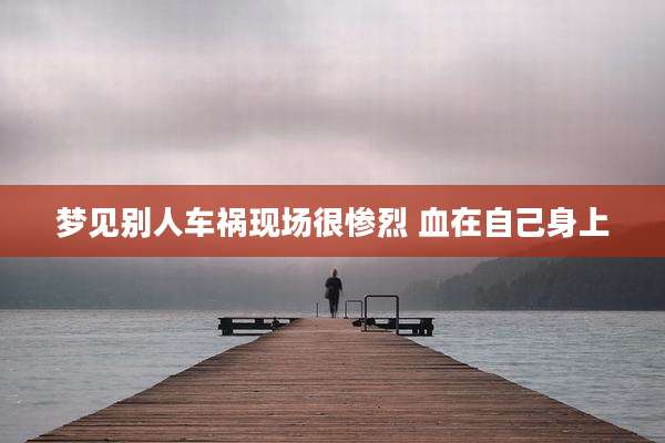 梦见别人车祸现场很惨烈 血在自己身上