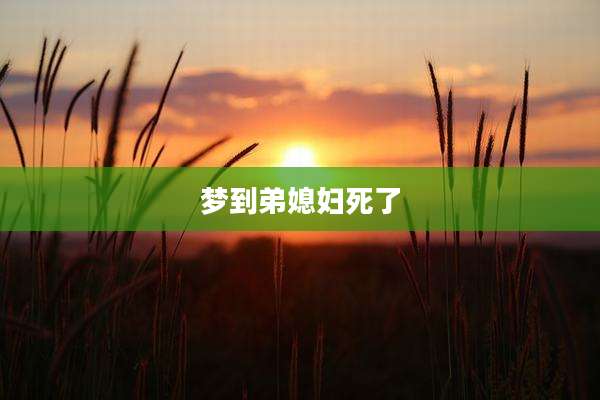 梦到弟媳妇死了