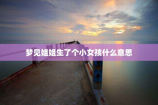 梦见姐姐生了个小女孩什么意思
