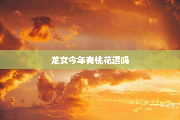 龙女今年有桃花运吗