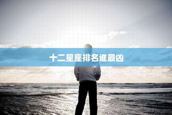 十二星座排名谁最凶