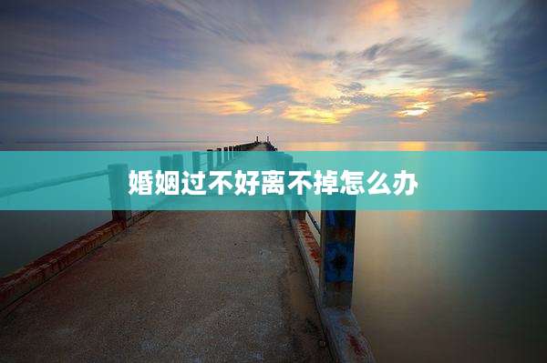 婚姻过不好离不掉怎么办