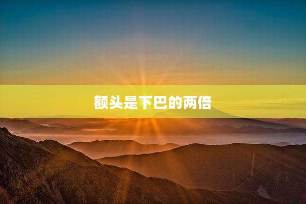 额头是下巴的两倍