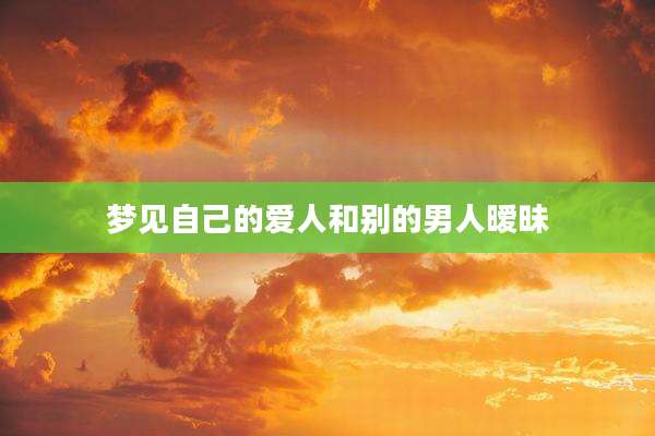 梦见自己的爱人和别的男人暧昧