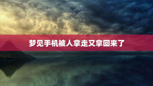 梦见手机被人拿走又拿回来了