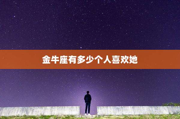 金牛座有多少个人喜欢她