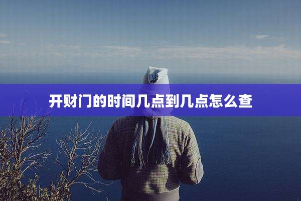 开财门的时间几点到几点怎么查
