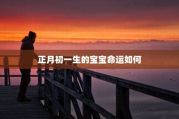 正月初一生的宝宝命运如何
