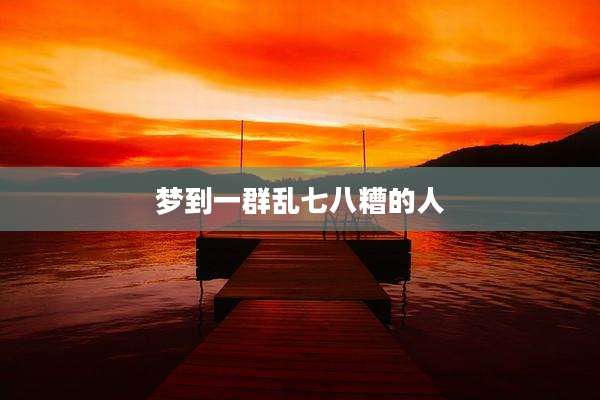 梦到一群乱七八糟的人