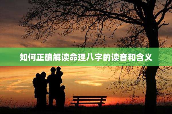如何正确解读命理八字的读音和含义