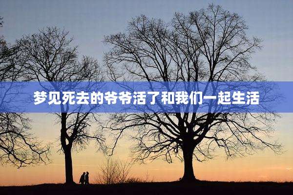 梦见死去的爷爷活了和我们一起生活