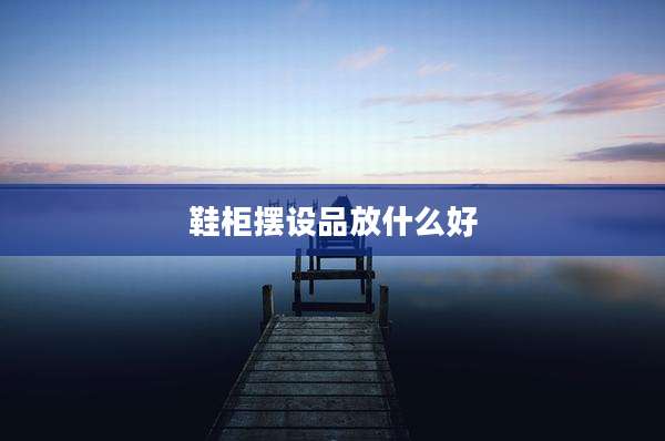 鞋柜摆设品放什么好