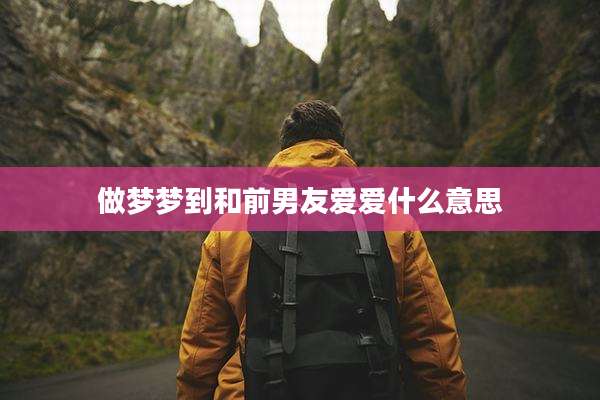 做梦梦到和前男友爱爱什么意思