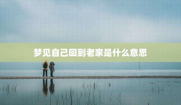 梦见自己回到老家是什么意思