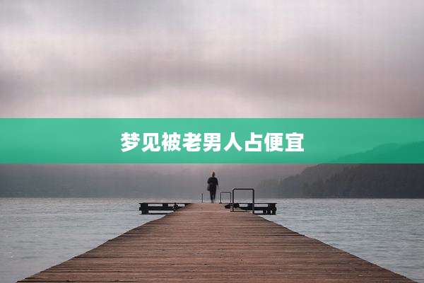 梦见被老男人占便宜