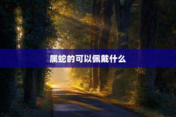 属蛇的可以佩戴什么