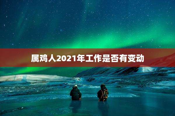属鸡人2021年工作是否有变动
