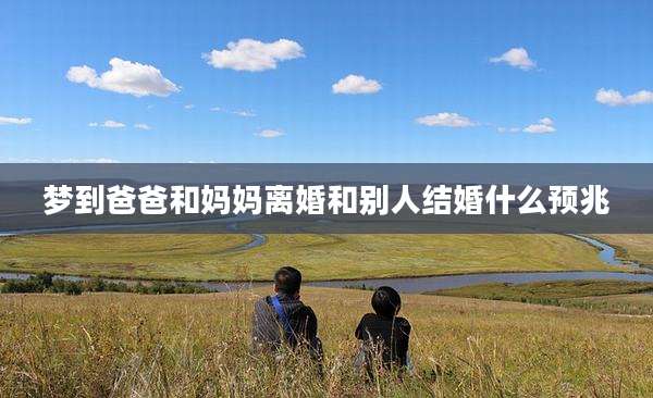 梦到爸爸和妈妈离婚和别人结婚什么预兆