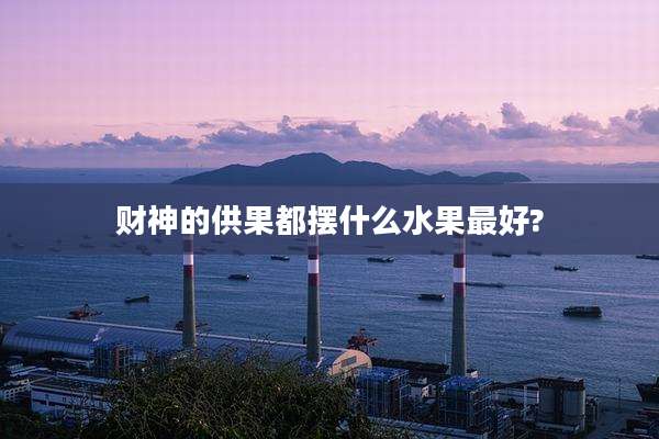 财神的供果都摆什么水果最好?