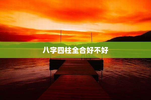 八字四柱全合好不好