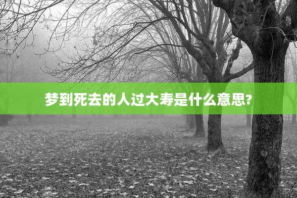 梦到死去的人过大寿是什么意思?