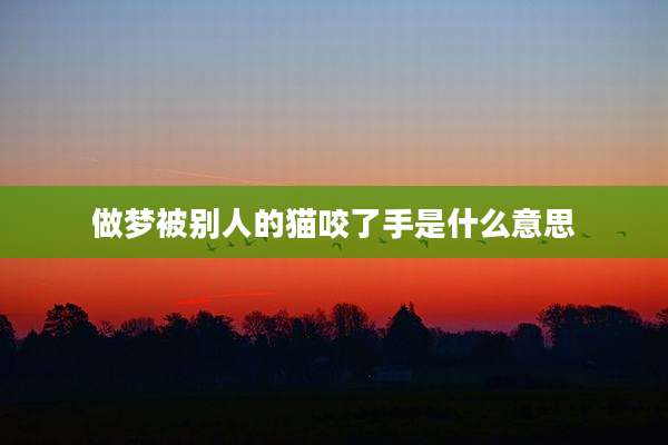 做梦被别人的猫咬了手是什么意思