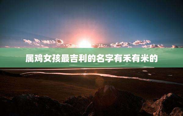 属鸡女孩最吉利的名字有禾有米的