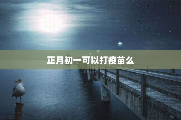 正月初一可以打疫苗么
