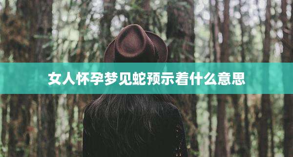 女人怀孕梦见蛇预示着什么意思