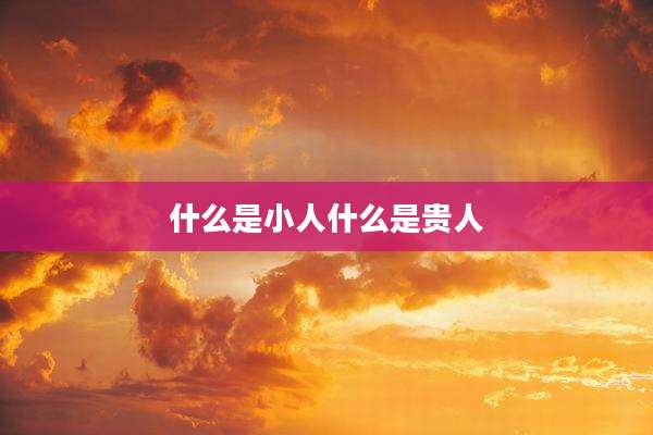 什么是小人什么是贵人