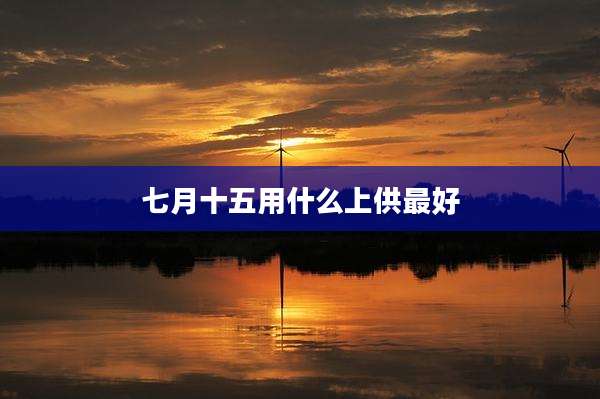 七月十五用什么上供最好