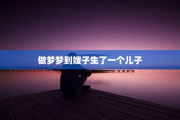 做梦梦到嫂子生了一个儿子
