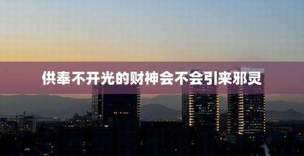 供奉不开光的财神会不会引来邪灵
