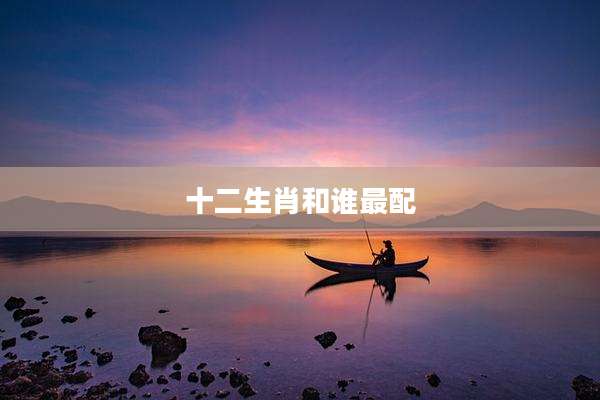 十二生肖和谁最配