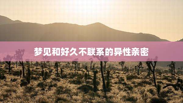 梦见和好久不联系的异性亲密