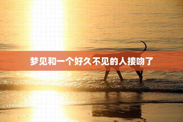 梦见和一个好久不见的人接吻了
