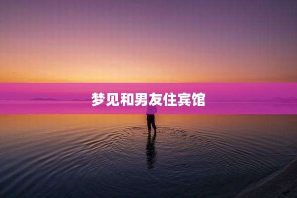 梦见和男友住宾馆
