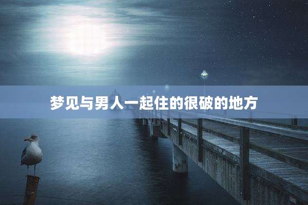 梦见与男人一起住的很破的地方