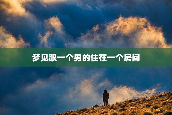 梦见跟一个男的住在一个房间