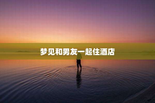 梦见和男友一起住酒店