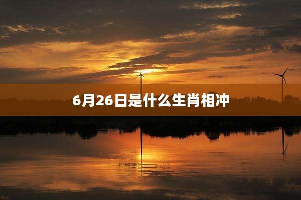 6月26日是什么生肖相冲