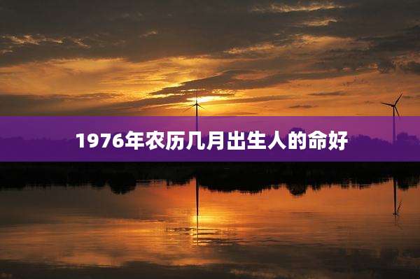 1976年农历几月出生人的命好