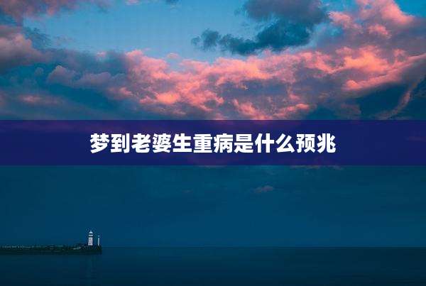 梦到老婆生重病是什么预兆