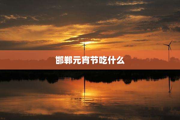 邯郸元宵节吃什么
