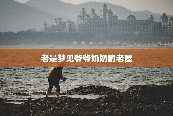 老是梦见爷爷奶奶的老屋