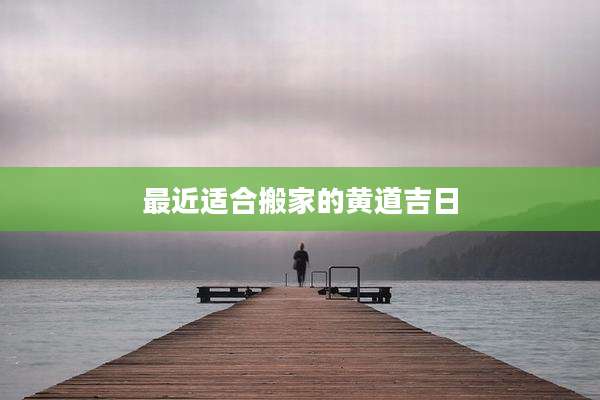 最近适合搬家的黄道吉日
