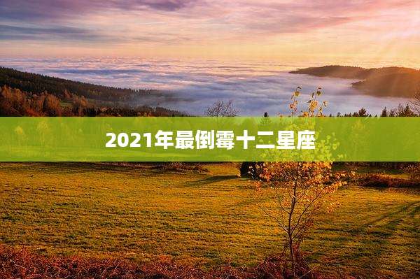 2021年最倒霉十二星座