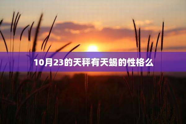 10月23的天秤有天蝎的性格么